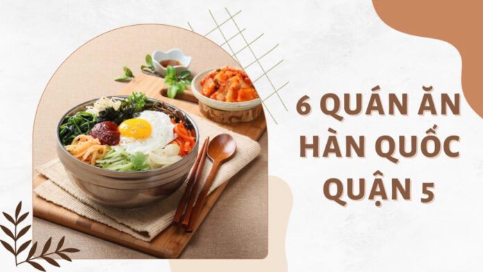 Top 6 quán ăn Hàn Quốc quận 5 ngon chuẩn vị